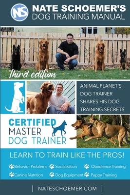 Nate Schoemer’’s Dog Training Manual: Animal Planet’’s Dog Trainer Shares His Dog Training Secrets