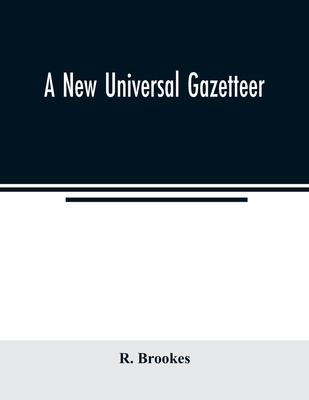 A new universal gazetteer: containing a description of the principle nations, Empires, Kingdoms, State, Provinces, Cities, Towns, Forts, Seas, Ha