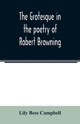 The grotesque in the poetry of Robert Browning; Thesis Presented to the faculty of the Collage of Arts of the University of Texas for the Degree of Ma