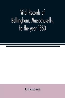 Vital records of Bellingham, Massachusetts, to the year 1850