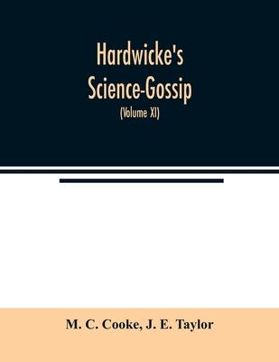 Hardwicke’’s Science-Gossip: An illustrated medium of interchange and gossip for students and lovers of nature (Volume XI)