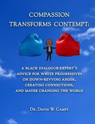 Compassion Transforms Contempt: A Black Dialogue Expert’’s Advice for White Progressives on Down-Revving Anger, Creating Connections...and Maybe Changi