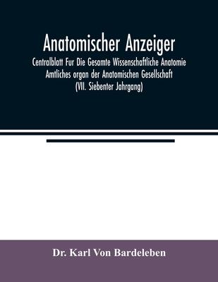 Anatomischer Anzeiger; Centralblatt Fur Die Gesamte Wissenschaftliche Anatomie. Amtliches organ der Anatomischen Gesellschaft (VII. Siebenter Jahrgang