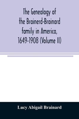 The genealogy of the Brainerd-Brainard family in America, 1649-1908 (Volume II)