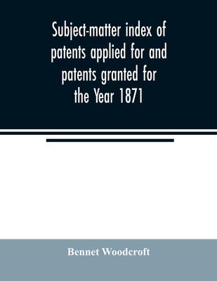 Subject-matter index of patents applied for and patents granted for the Year 1871