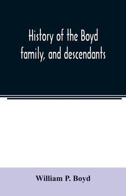 History of the Boyd family, and descendants, with historical sketches of the Ancient family of Boyd’’s in Scotland, from the year 1200, and those of ir