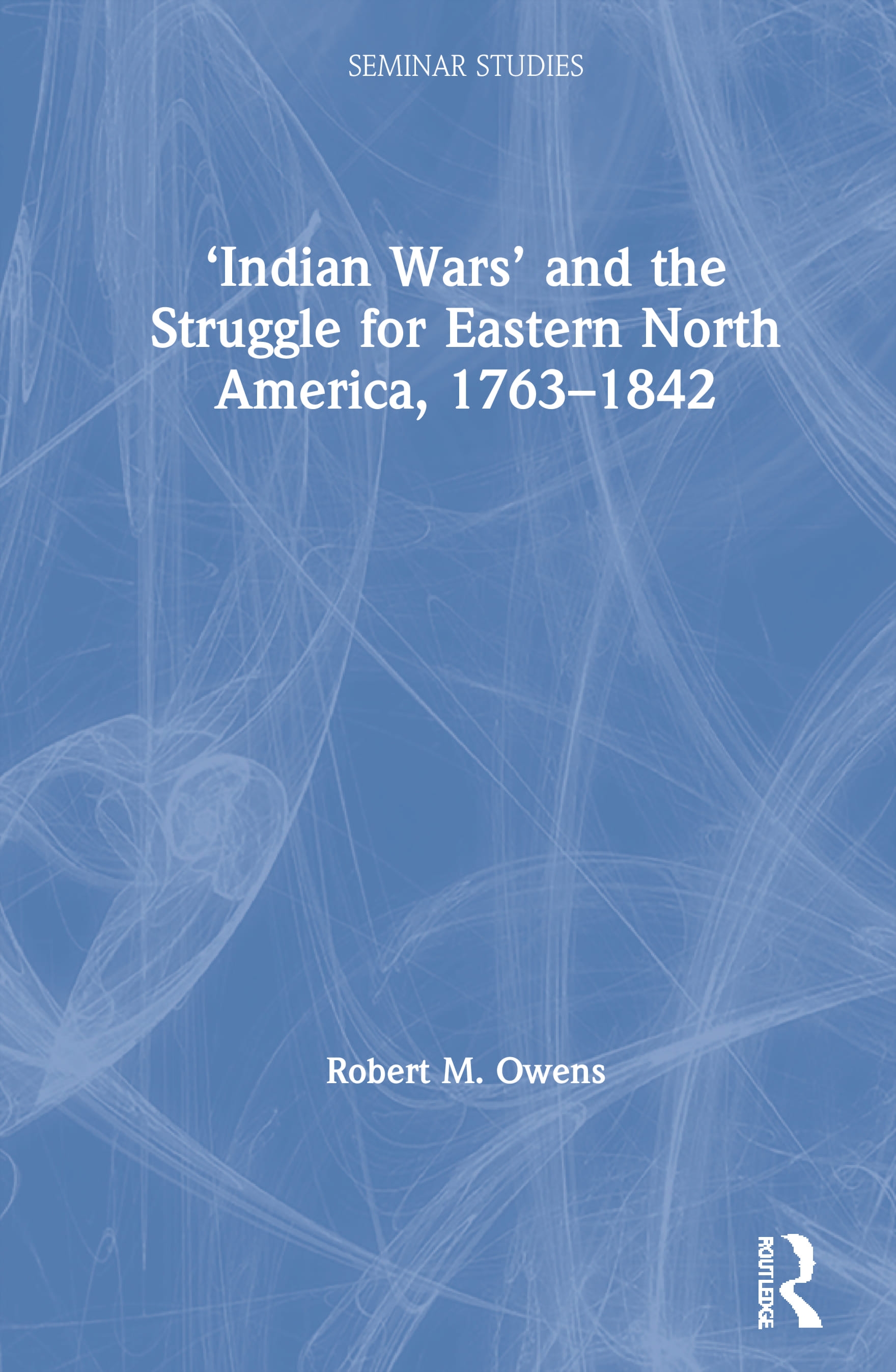 ’’indian Wars’’ and the Struggle for Eastern North America, 1763-1842