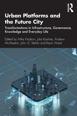 Urban Platforms and the Future City: Transformations in Infrastructure, Governance, Knowledge and Everyday Life