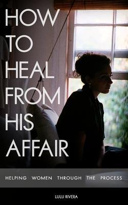 How to Heal From His Affair: Helping Women Through The Process