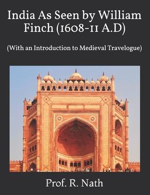 India As Seen by William Finch (1608-11 A.D): (With an Introduction to Medieval Travelogue)