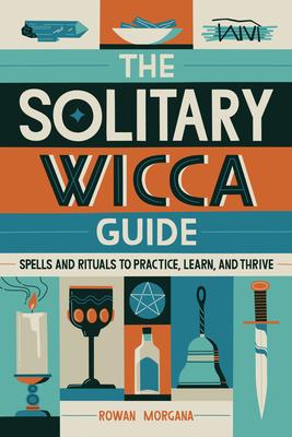 The Solitary Wicca Guide: Spells and Rituals to Practice, Learn, and Thrive