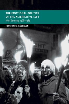 The Emotional Politics of the Alternative Left: West Germany, 1968-1984