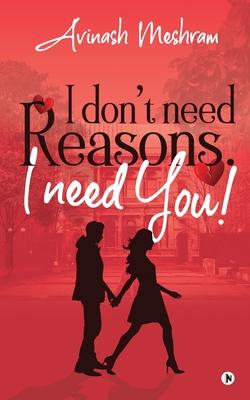 I Don’’t Need Reasons. I Need You!