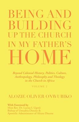 Being and Building up the Church in My Father’’s Home: Beyond Colonial History, Politics, Culture, Anthropology, Philosophy and Theology in the Church