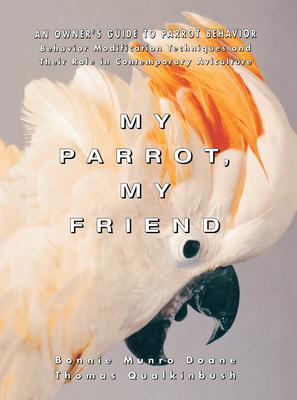 My Parrot, My Friend: An Owner’’s Guide to Parrot Behavior