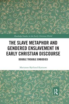 The Slave Metaphor and Gendered Enslavement in Early Christian Discourse: Double Trouble Embodied