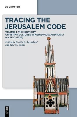 Tracing the Jerusalem Code I: Vol. 1: The Holy City Christian Cultures in Medieval Scandinavia (Ca. 1100 - 1536)