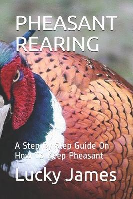 Pheasant Rearing: A Step By Step Guide On How To Keep Pheasant