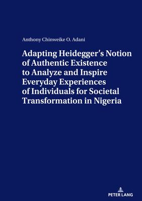 Adapting Heidegger’’s Notion of Authentic Existence to Analyze and Inspire Everyday Experiences of Individuals for Societal Transformation in Nigeria