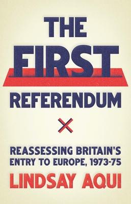 The First Referendum: Reassessing Britain’’s Entry to Europe, 1973-75