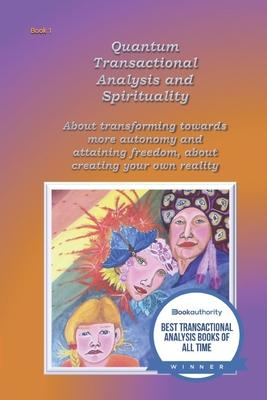 Quantum Transactional analysis and Spirituality: About transforming towards more autonomy and attaining freedom, About creating your own reality