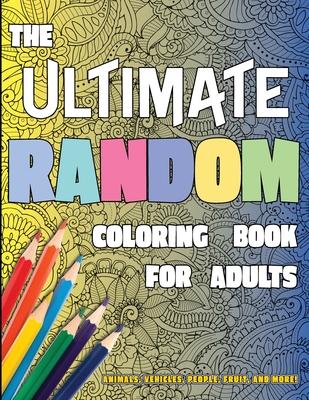 The Ultimate Random Coloring Book for Adults: Animals, Vehicles, People, Fruit, and More!