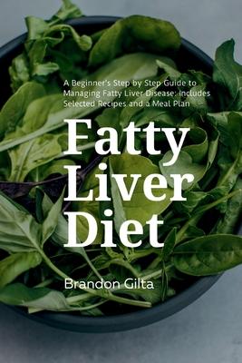 Fatty Liver Diet: A Beginner’’s Step by Step Guide to Managing Fatty Liver Disease: Includes Selected Recipes and a Meal Plan