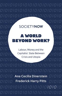 A World Beyond Work?: Labour, Money and the Capitalist State Between Crisis and Utopia