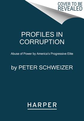 Profiles in Corruption: Abuse of Power by America’’s Progressive Elite