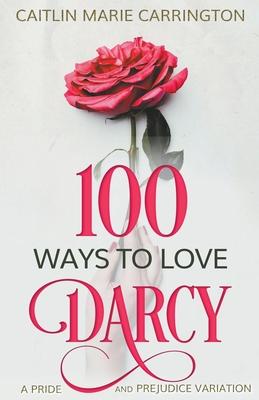 100 Ways to Love Darcy: A Pride and Prejudice Variation