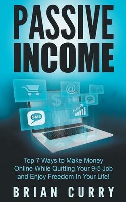 Passive Income: Top 7 Ways to Make Money Online While Quitting Your 9-5 Job and Enjoy Freedom In Your Life