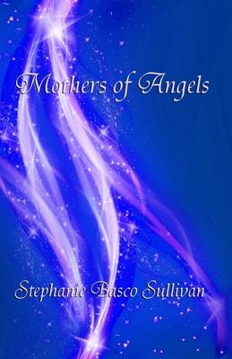 Mothers of Angels: Inspirational Thoughts for Parents Dealing with Child Loss, Volume One