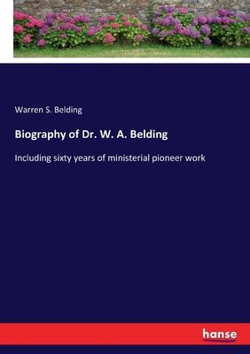 Biography of Dr. W. A. Belding: Including sixty years of ministerial pioneer work