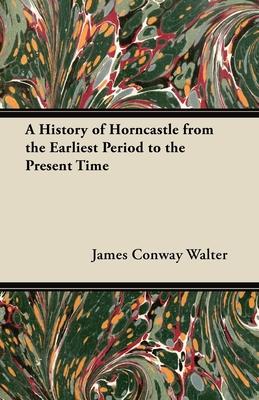 A History of Horncastle from the Earliest Period to the Present Time