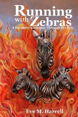 Running With Zebras: A Daughter’’s Journey Through the Fire