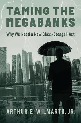 Taming the Megabanks: Why We Need a New Glass-Steagall ACT