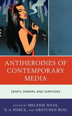 Antiheroines of Contemporary Literary Media: Saints, Sinners, and Survivors