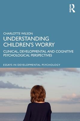 Understanding Children’’s Worry: Clinical, Developmental and Cognitive Psychological Perspectives