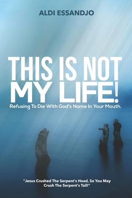 This Is Not My Life!: Refusing To Die With God’’s Name In Your Mouth.