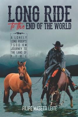Long Ride to the End of the World: A Lonely Long Rider’’s 7,500 km Journey to the Land of Fire