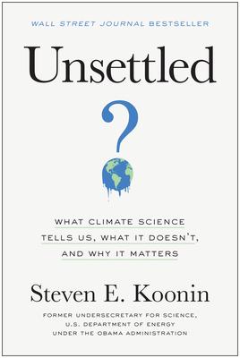 Unsettled: What Climate Science Tells Us, What It Doesn’’t, and Why We Get It Wrong