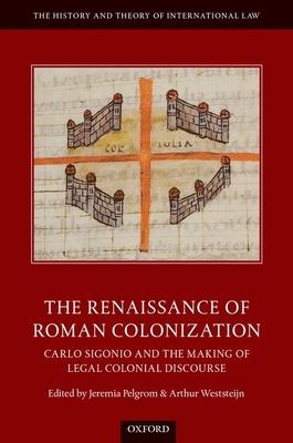 The Renaissance of Roman Colonization: Carlo Sigonio and the Making of Legal Colonial Discourse