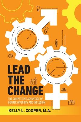 Lead the Change: The Competitive Advantage of Gender Diversity & Inclusion