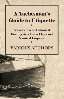 A Yachtsman’’s Guide to Etiquette - A Collection of Historical Boating Articles on Flags and Nautical Etiquette