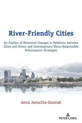 River-Friendly Cities: An Outline of Historical Changes in Relations Between Cities and Rivers and Contemporary Water-Responsible Urbanizatio