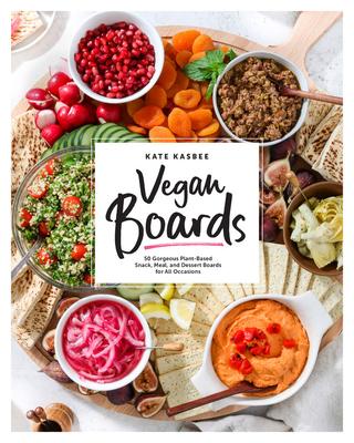 Vegan Boards: 50 Gorgeous Plant-Based Boards for Snacks and Meals for Family or Friends