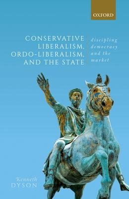 Conservative Liberalism, Ordo-Liberalism, and the State: Discipling Democracy and the Market