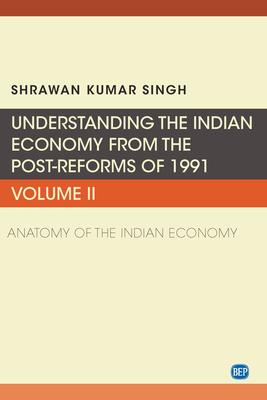 Understanding the Indian Economy from the Post-Reforms of 1991, Volume II: Anatomy of the Indian Economy