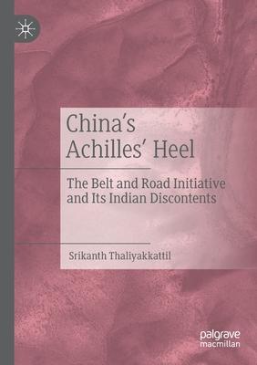 China’’s Achilles’’ Heel: The Belt and Road Initiative and Its Indian Discontents