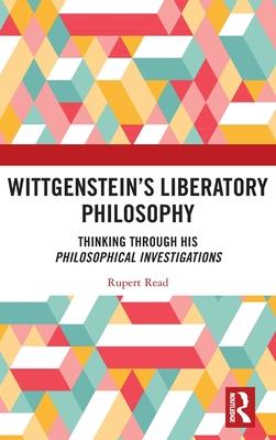 Wittgenstein’’s Liberatory Philosophy: Thinking Through His Philosophical Investigations